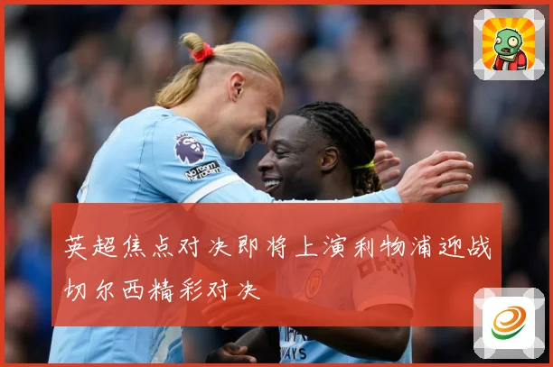 英超焦点对决即将上演利物浦迎战切尔西精彩对决