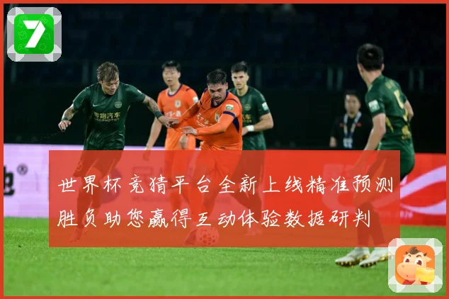 世界杯竞猜平台全新上线精准预测胜负助您赢得互动体验数据研判