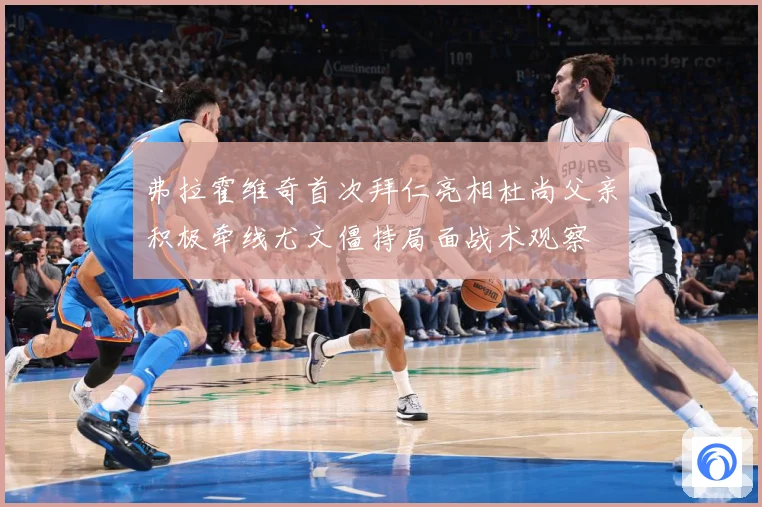 弗拉霍维奇首次拜仁亮相杜尚父亲积极牵线尤文僵持局面战术观察