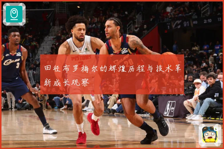 田径布罗梅尔的辉煌历程与技术革新成长观察