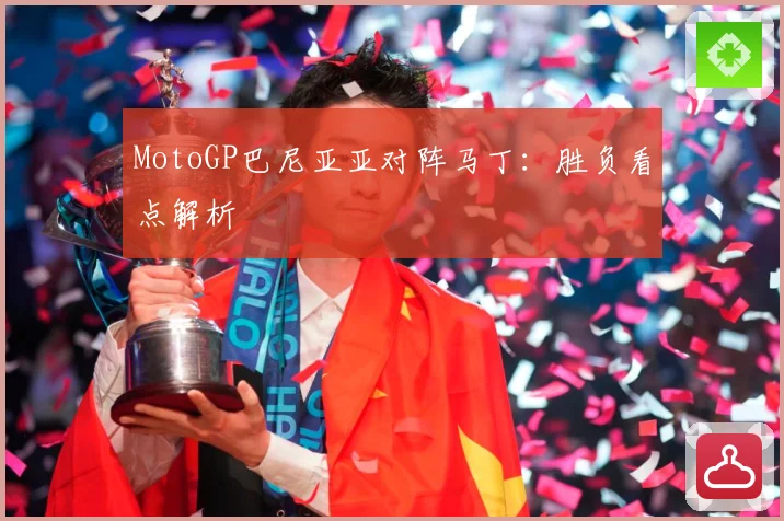 MotoGP巴尼亚亚对阵马丁：胜负看点解析