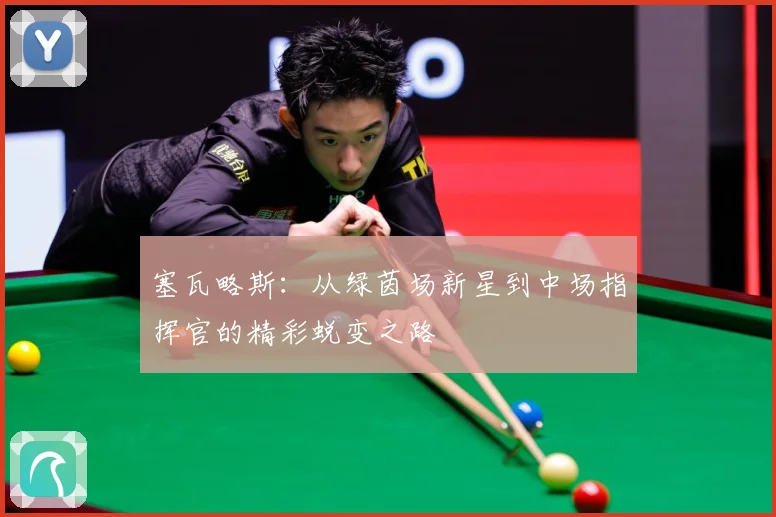 塞瓦略斯：从绿茵场新星到中场指挥官的精彩蜕变之路
