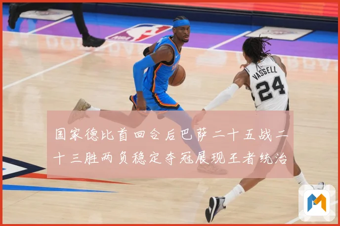 国家德比首回合后巴萨二十五战二十三胜两负稳定夺冠展现王者统治战术观察