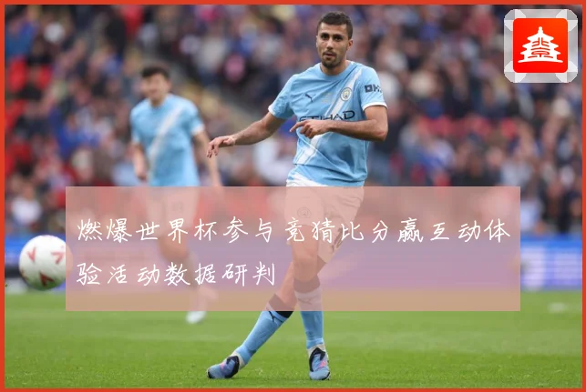 燃爆世界杯参与竞猜比分赢互动体验活动数据研判