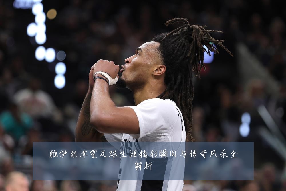 雅伊尔津霍足球生涯精彩瞬间与传奇风采全解析