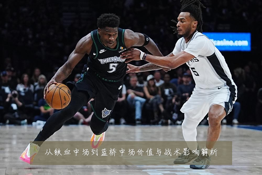 从铁血中场到蓝桥中场价值与战术影响解析